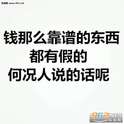 钱那么靠谱的东西都有假的更何况人说的话呢文字表情包