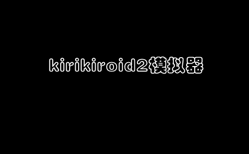 kirikiroid2ģ��������_���Ｊ��2ģ�������°氲׿ios