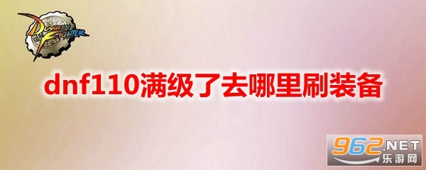 dnf110满级了去哪里刷装备 去哪里刷史诗 dnf110满级了去哪里刷装备 去哪里刷史诗