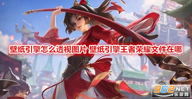 壁纸引擎怎么透视图片 壁纸引擎王者荣耀文件在哪 壁纸引擎怎么透视图片 壁纸引擎王者荣耀文件在哪