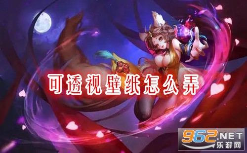 可透视壁纸怎么弄 可透视壁纸王者荣耀设置教程 可透视壁纸怎么弄 可透视壁纸王者荣耀设置教程